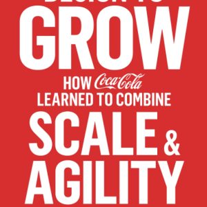 Design to Grow: How Coca-Cola Learned to Combine Scale and Agility (and How You Can Too) Paperback