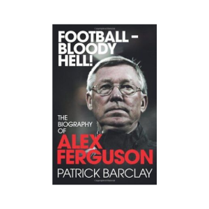 Football Bloody Hell!: The Biography of Alex Ferguson (Paperback)