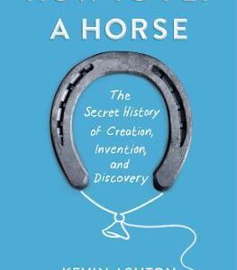How to Fly a Horse: The Secret History of Creation, Invention, and Discovery