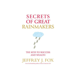 Secrets of Great Rainmakers: The Keys to Success and Wealth