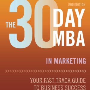 The 30 Day MBA in Marketing: Your Fast Track Guide to Business Success