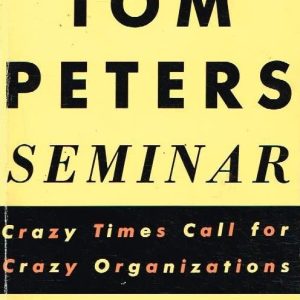 The Tom Peters Seminar: Crazy Times Call for Crazy Organizations