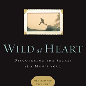 Wild at Heart: Discovering the Secret of a Man's Soul (Revised And Expanded)